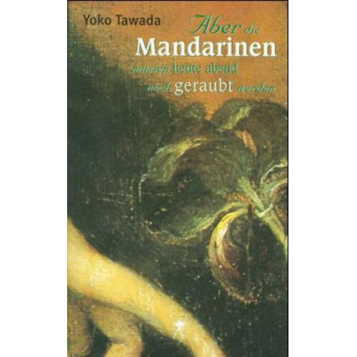 Yoko Tawada - Aber die Mandarinen müssen heute abend noch geraubt werden