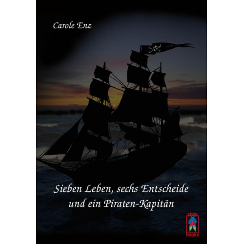 Carole Enz - Sieben Leben, sechs Entscheide und ein Piraten-Kapitän