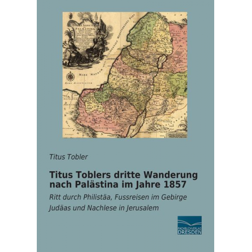 Titus Tobler - Titus Toblers dritte Wanderung nach Palästina im Jahre 1857