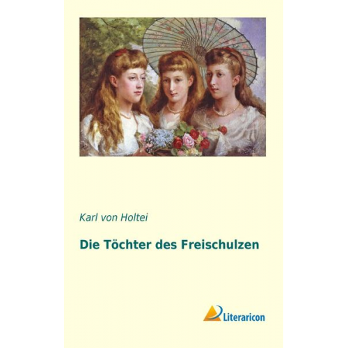 Karl Holtei - Die Töchter des Freischulzen