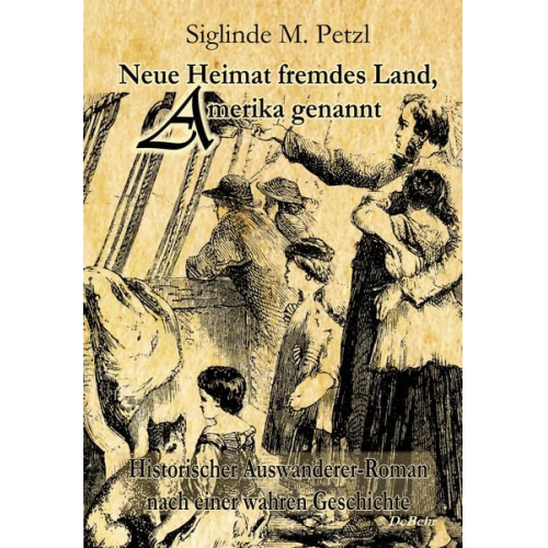 Siglinde M. Petzl - Neue Heimat fremdes Land, Amerika genannt - Historischer Auswanderer-Roman nach einer wahren Geschichte