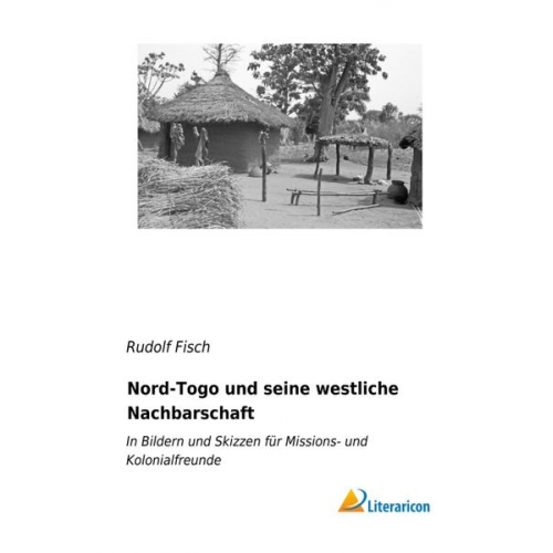 Rudolf Fisch - Nord-Togo und seine westliche Nachbarschaft