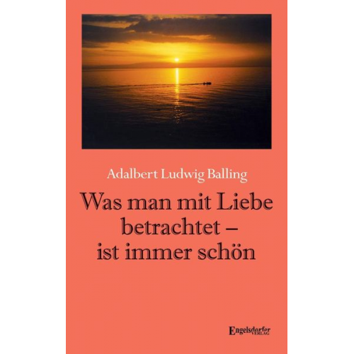 Adalbert Ludwig Balling - Was man mit Liebe betrachtet - ist immer schön