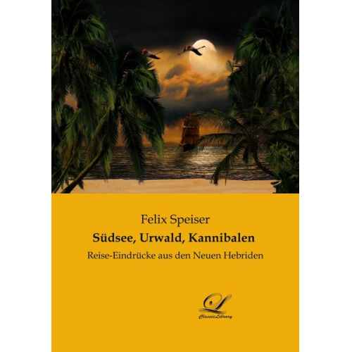 Felix Speiser - Südsee, Urwald, Kannibalen