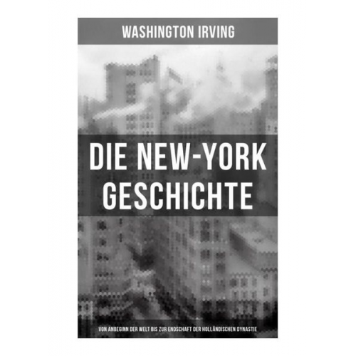 Washington Irving - Die New-York Geschichte (Von Anbeginn der Welt bis zur Endschaft der holländischen Dynastie)