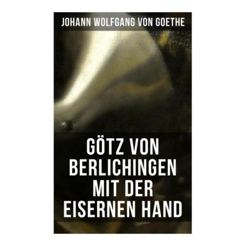 Johann Wolfgang von Goethe - Götz von Berlichingen mit der eisernen Hand