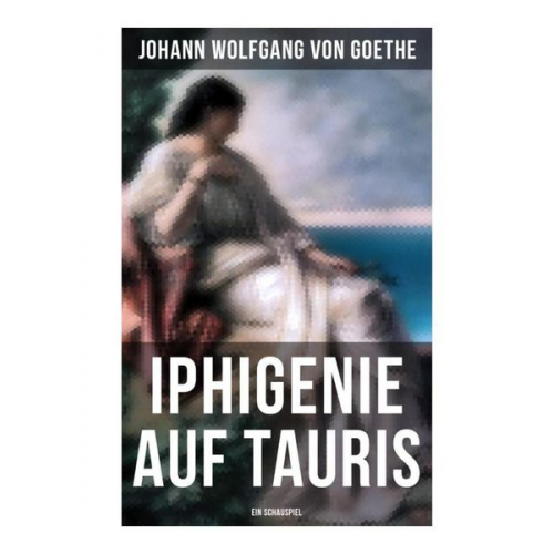 Johann Wolfgang von Goethe - Iphigenie auf Tauris: Ein Schauspiel