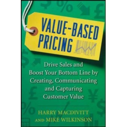 Harry Macdivitt Mike Wilkinson - Value-Based Pricing: Drive Sales and Boost Your Bottom Line by Creating, Communicating and Capturing Customer Value