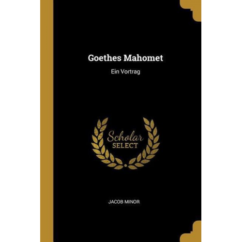 Jacob Minor - Goethes Mahomet: Ein Vortrag