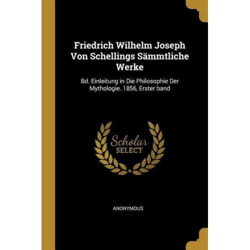 Friedrich Wilhelm Joseph Von Schellings Sämmtliche Werke: Bd. Einleitung in Die Philosophie Der Mythologie. 1856, Erster Band