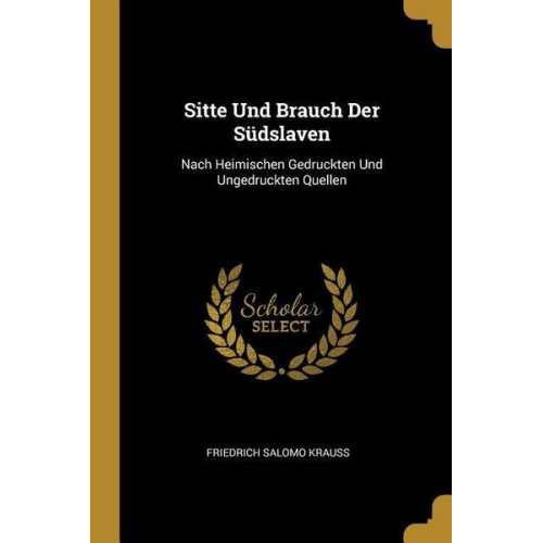 Friedrich Salomo Krauss - Sitte Und Brauch Der Südslaven: Nach Heimischen Gedruckten Und Ungedruckten Quellen