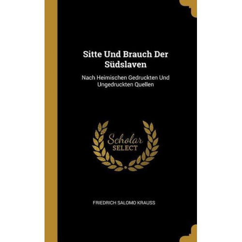 Friedrich Salomo Krauss - Sitte Und Brauch Der Südslaven: Nach Heimischen Gedruckten Und Ungedruckten Quellen