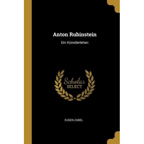 Eugen Zabel - Anton Rubinstein: Ein Künstlerlehen