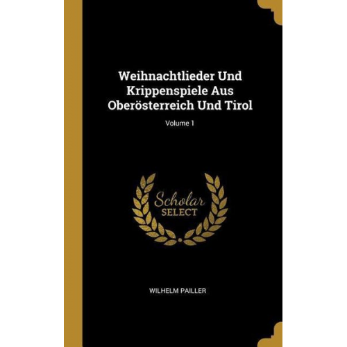 Wilhelm Pailler - Weihnachtlieder Und Krippenspiele Aus Oberösterreich Und Tirol; Volume 1