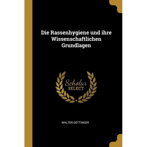 Walter Oettinger - Die Rassenhygiene Und Ihre Wissenschaftlichen Grundlagen