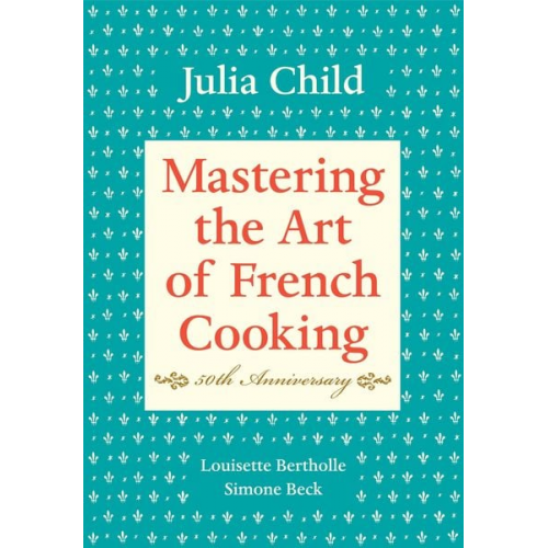 Julia Child Louisette Bertholle Simone Beck - Mastering the Art of French Cooking: Volume 1. 50th Anniversary Edition