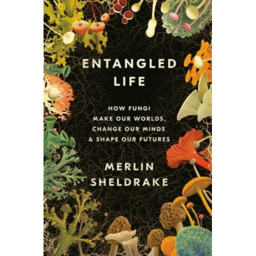 Merlin Sheldrake - Entangled Life: How Fungi Make Our Worlds, Change Our Minds & Shape Our Futures