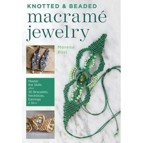 Morena Pirri - Knotted and Beaded Macrame Jewelry: Master the Skills Plus 30 Bracelets, Necklaces, Earrings & More