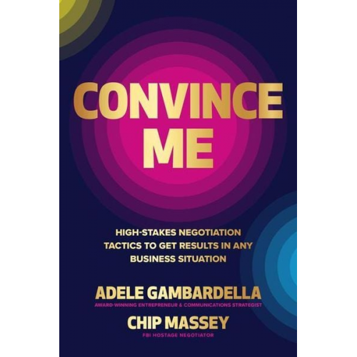 Adele Gambardella Chip Massey - Convince Me: High-Stakes Negotiation Tactics to Get Results in Any Business Situation