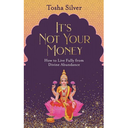 Tosha Silver - It's Not Your Money: How to Live Fully from Divine Abundance