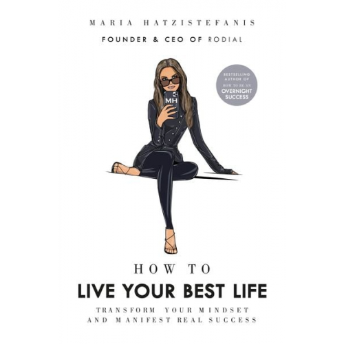 Maria Hatzistefanis - How to Live Your Best Life: Transform Your Mindset and Manifest Real Success