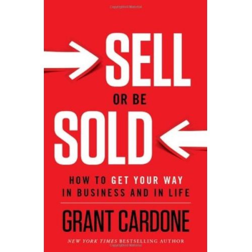 Grant Cardone - Sell or Be Sold: How to Get Your Way in Business and in Life