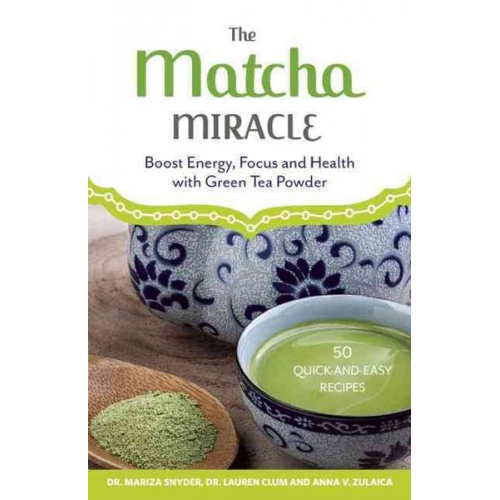 Mariza Snyder Lauren Clum Anna V. Zulaica - The Matcha Miracle: Boost Energy, Focus and Health with Green Tea Powder