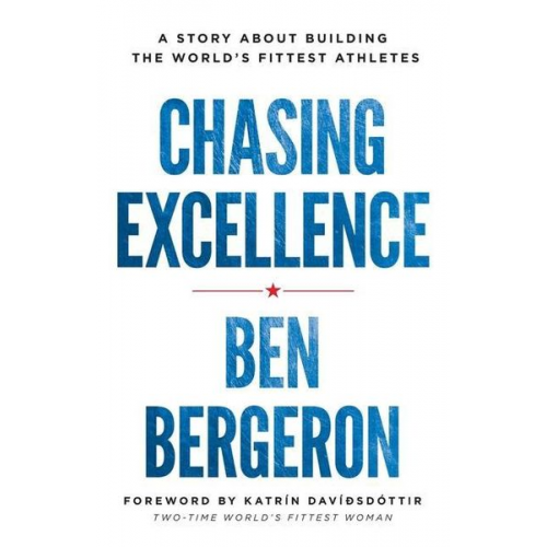 Ben Bergeron - Chasing Excellence: A Story About Building the World's Fittest Athletes