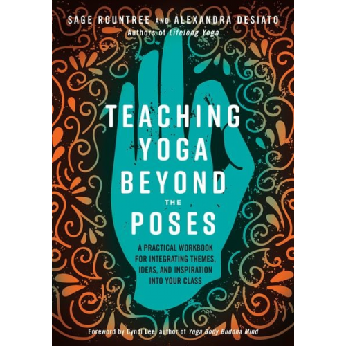 Sage Rountree Alexandra Desiato - Teaching Yoga Beyond the Poses: A Practical Workbook for Integrating Themes, Ideas, and Inspiration Into Your Class