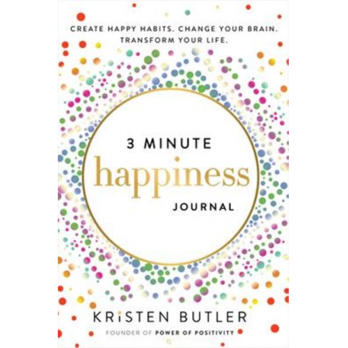 Kristen Butler - 3 Minute Happiness Journal: Create Happy Habits. Change Your Brain. Transform Your Life.