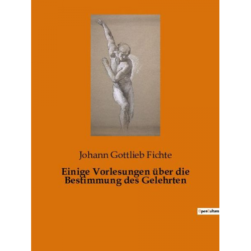 Johann Gottlieb Fichte - Einige Vorlesungen über die Bestimmung des Gelehrten