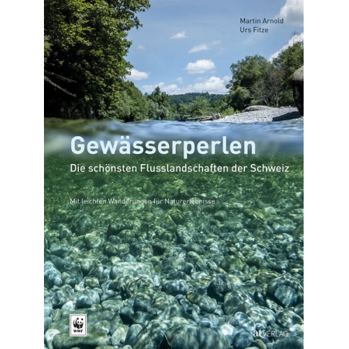 Martin Arnold Urs Fitze - Gewässerperlen – die schönsten Flusslandschaften der Schweiz