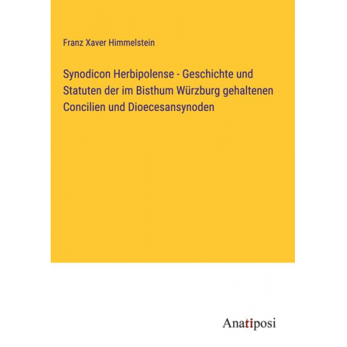 Franz Xaver Himmelstein - Synodicon Herbipolense - Geschichte und Statuten der im Bisthum Würzburg gehaltenen Concilien und Dioecesansynoden