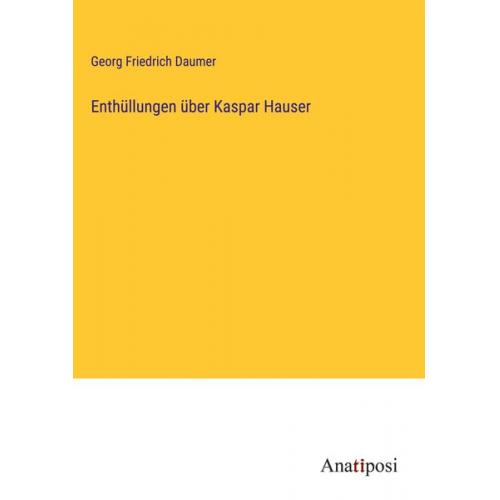 Georg Friedrich Daumer - Enthüllungen über Kaspar Hauser