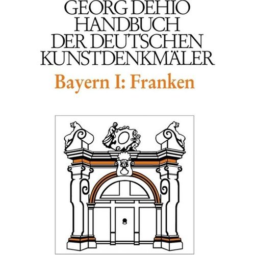 Georg Dehio - Georg Dehio: Dehio - Handbuch der deutschen Kunstdenkmäler / Dehio - Handbuch der deutschen Kunstdenkmäler / Bayern Bd. 1 Franken