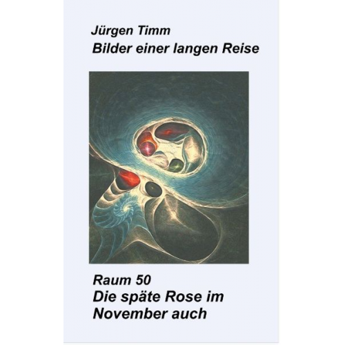 Jürgen Timm - Raum 50 Die späte Rose im November auch