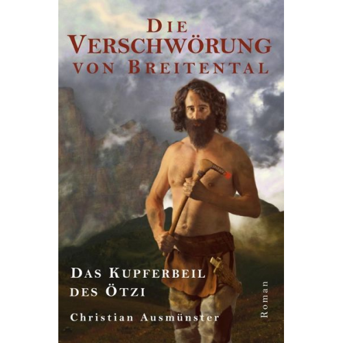 Christian Ausmünster - Ötzi und die endende Steinzeit, Kupferzeit, Kupferbeil, Tote vom... / Die Verschwörung von Breitental - das Kupferbeil des Ötzi