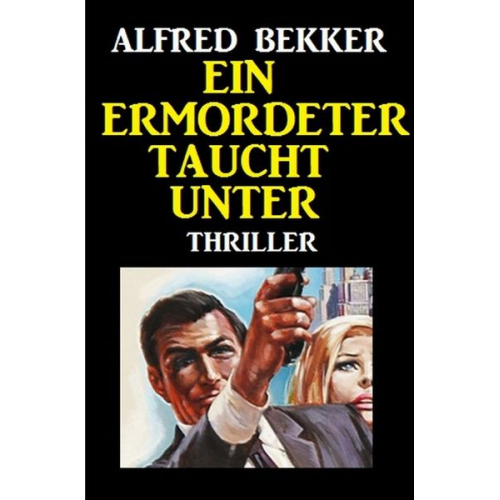 Alfred Bekker - Ein Ermordeter taucht unter: Thriller