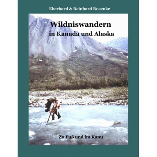 Eberhard Rosenke Reinhard Rosenke - Wildniswandern in Kanada und Alaska