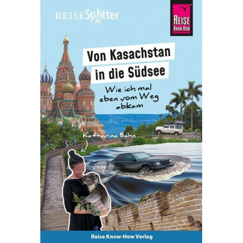 Katharina Bahn - Reise Know-How ReiseSplitter: Von Kasachstan in die Südsee – Wie ich mal eben vom Weg abkam