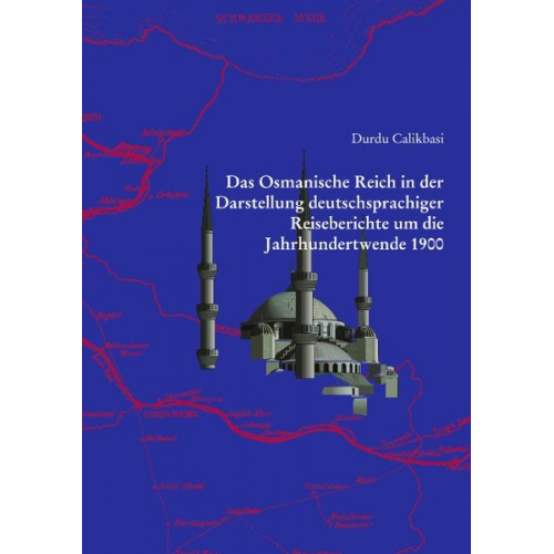 Durdu Calikbasi - Das Osmanische Reich in der Darstellung deutschsprachiger Reiseberichte um die Jahrhundertwende 1900