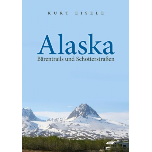 Kurt Eisele - Alaska: Bärentrails und Schotterstraßen