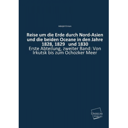 Adolph Erman - Reise um die Erde durch Nord-Asien und die beiden Oceane in den Jahre 1828, 1829   und 1830