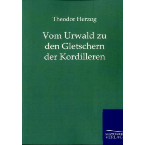 Theodor Herzog - Vom Urwald zu den Gletschern der Kordilleren