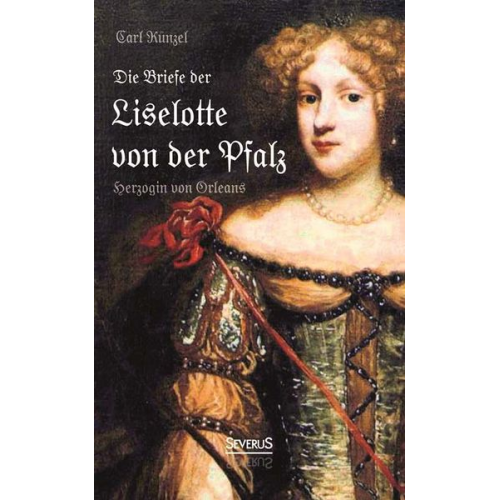 Carl Künzel - Die Briefe der Liselotte von der Pfalz, Herzogin von Orleans