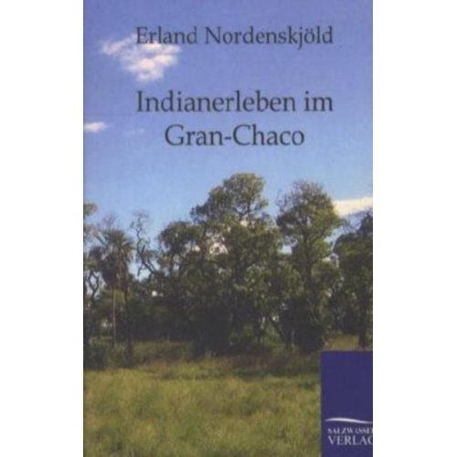 Erland Nordenskjöld - Indianerleben im Gran-Chaco