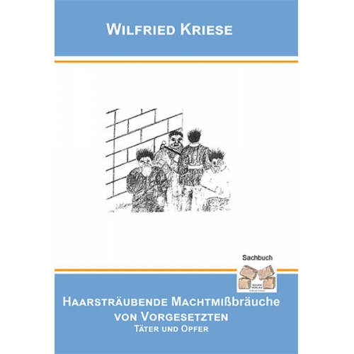 Wilfried Kriese - Haarsträubende Machtmissbräuche von Vorgesetzten