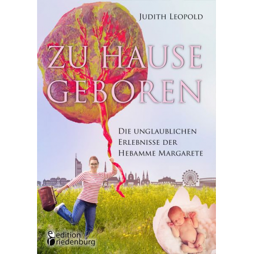 Judith Leopold - Zu Hause geboren - Die unglaublichen Erlebnisse der Hebamme Margarete