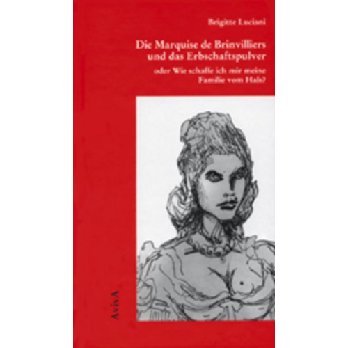 Brigitte Luciani - Die Marquise de Brinvilliers und das Erbschaftspulver oder Wie schaffe ich mir meine Familie vom Hals?