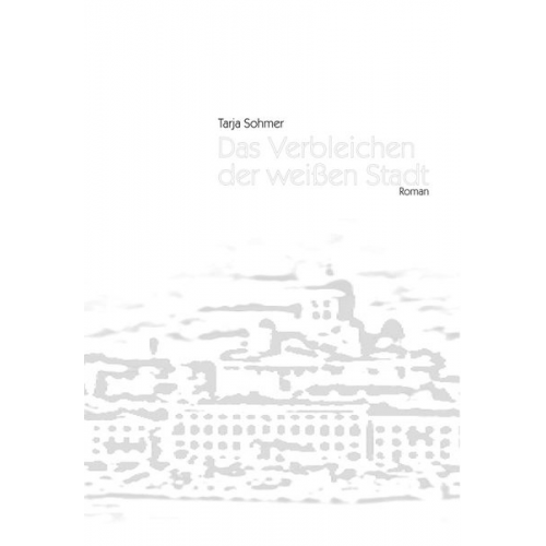 Tarja Sohmer - Das Verbleichen der weißen Stadt